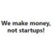we make money not startups